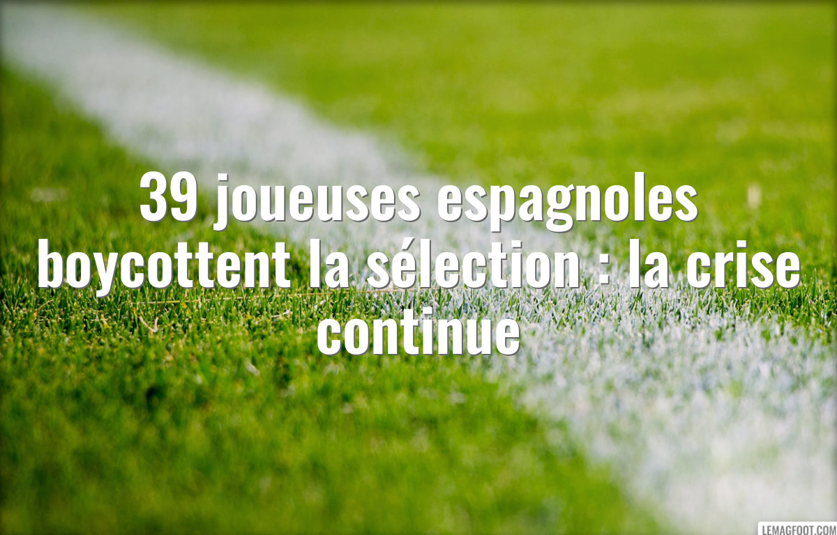 39 joueuses espagnoles boycottent la sélection : la crise continue