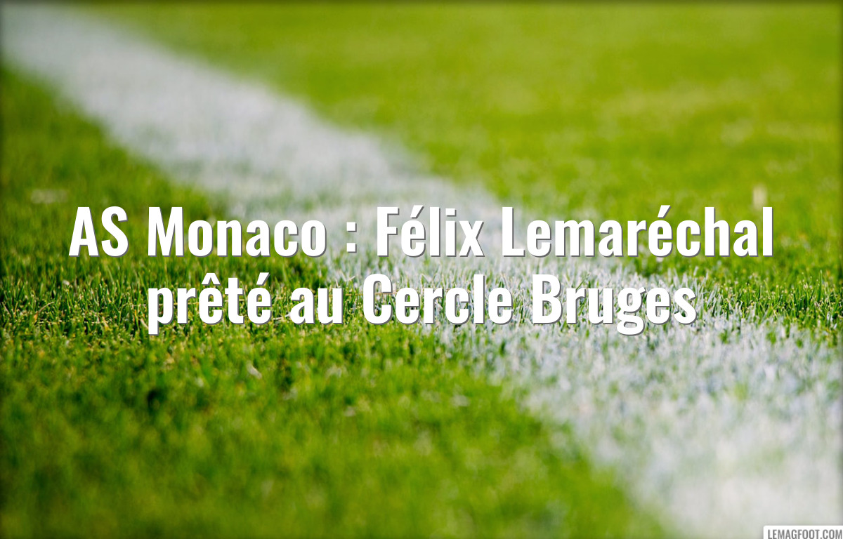 AS Monaco : Félix Lemaréchal prêté au Cercle Bruges