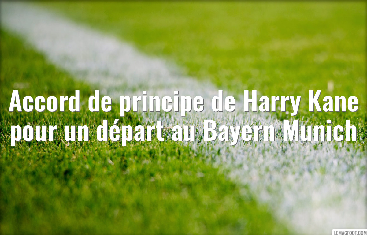Accord de principe de Harry Kane pour un départ au Bayern Munich