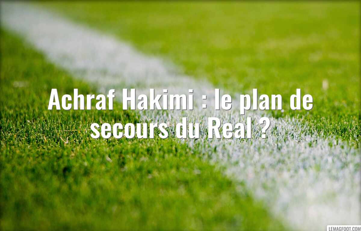 Achraf Hakimi : le plan de secours du Real ?