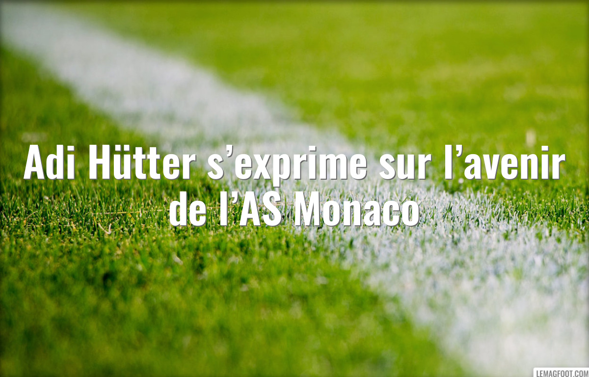 Adi Hütter s’exprime sur l’avenir de l’AS Monaco