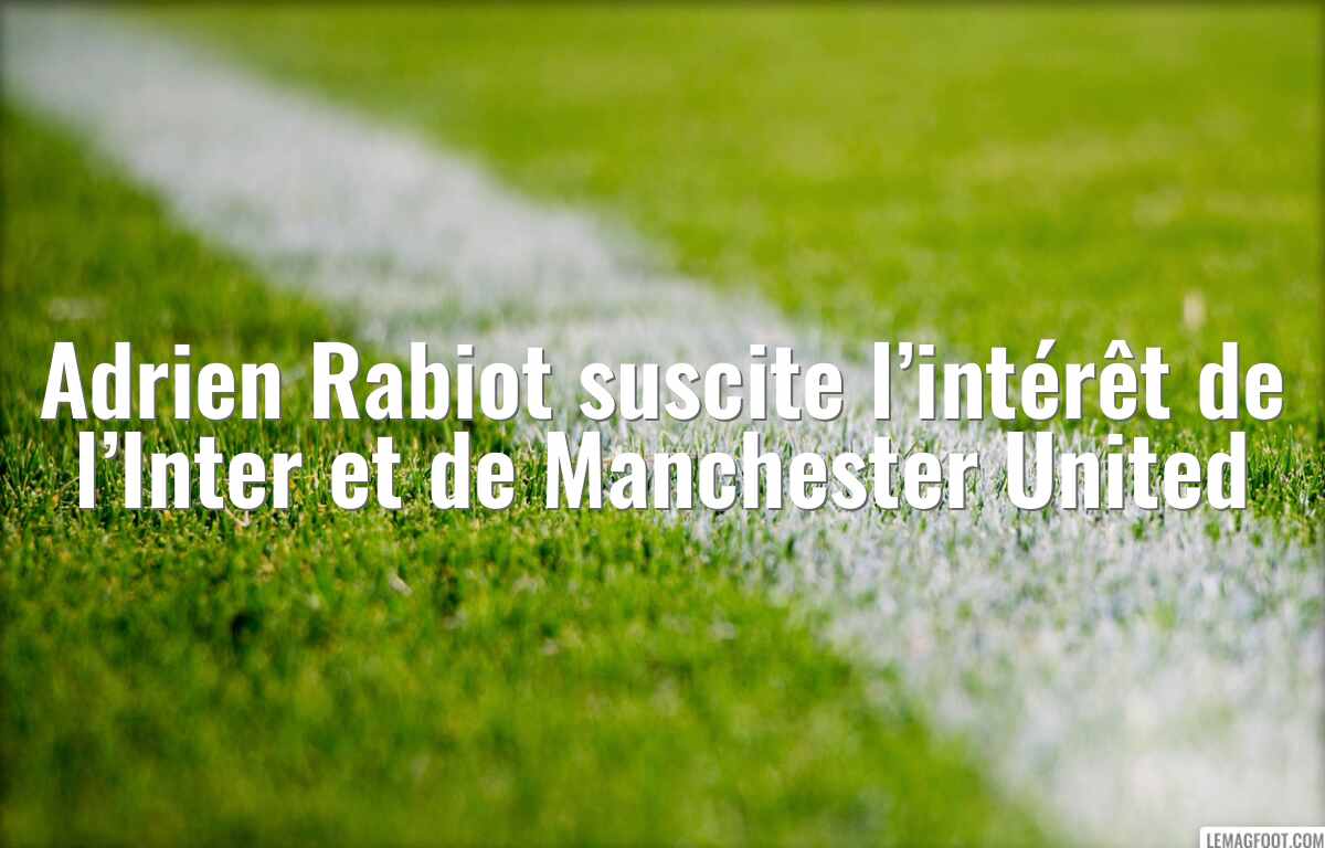 Adrien Rabiot suscite l’intérêt de l’Inter et de Manchester United