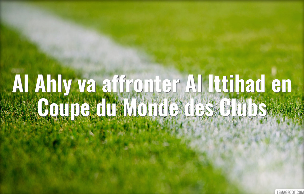 Al Ahly va affronter Al Ittihad en Coupe du Monde des Clubs