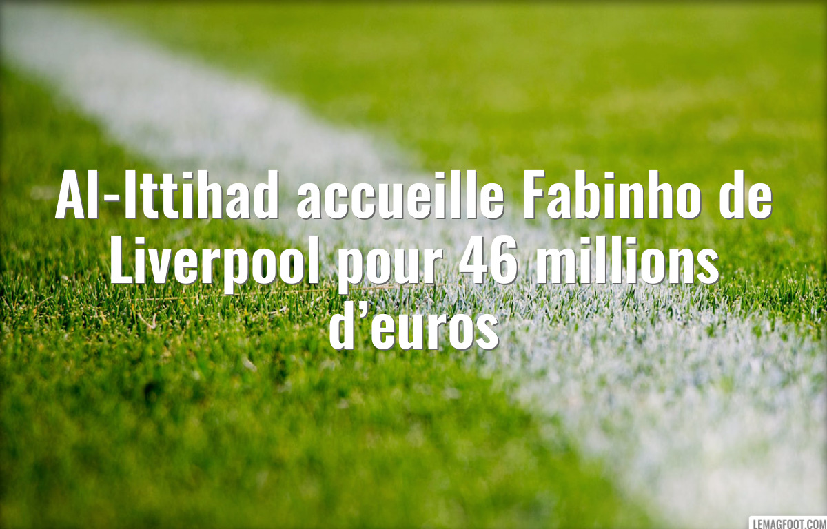Al-Ittihad accueille Fabinho de Liverpool pour 46 millions d’euros