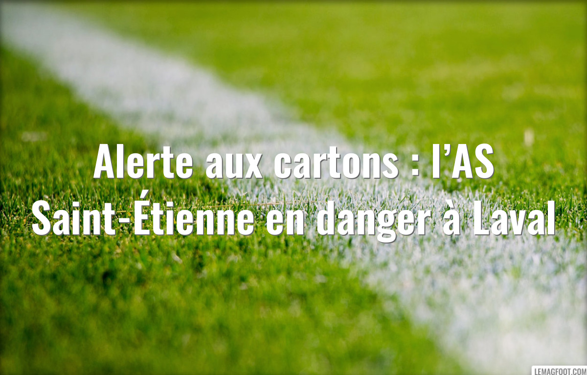 Alerte aux cartons : l’AS Saint-Étienne en danger à Laval