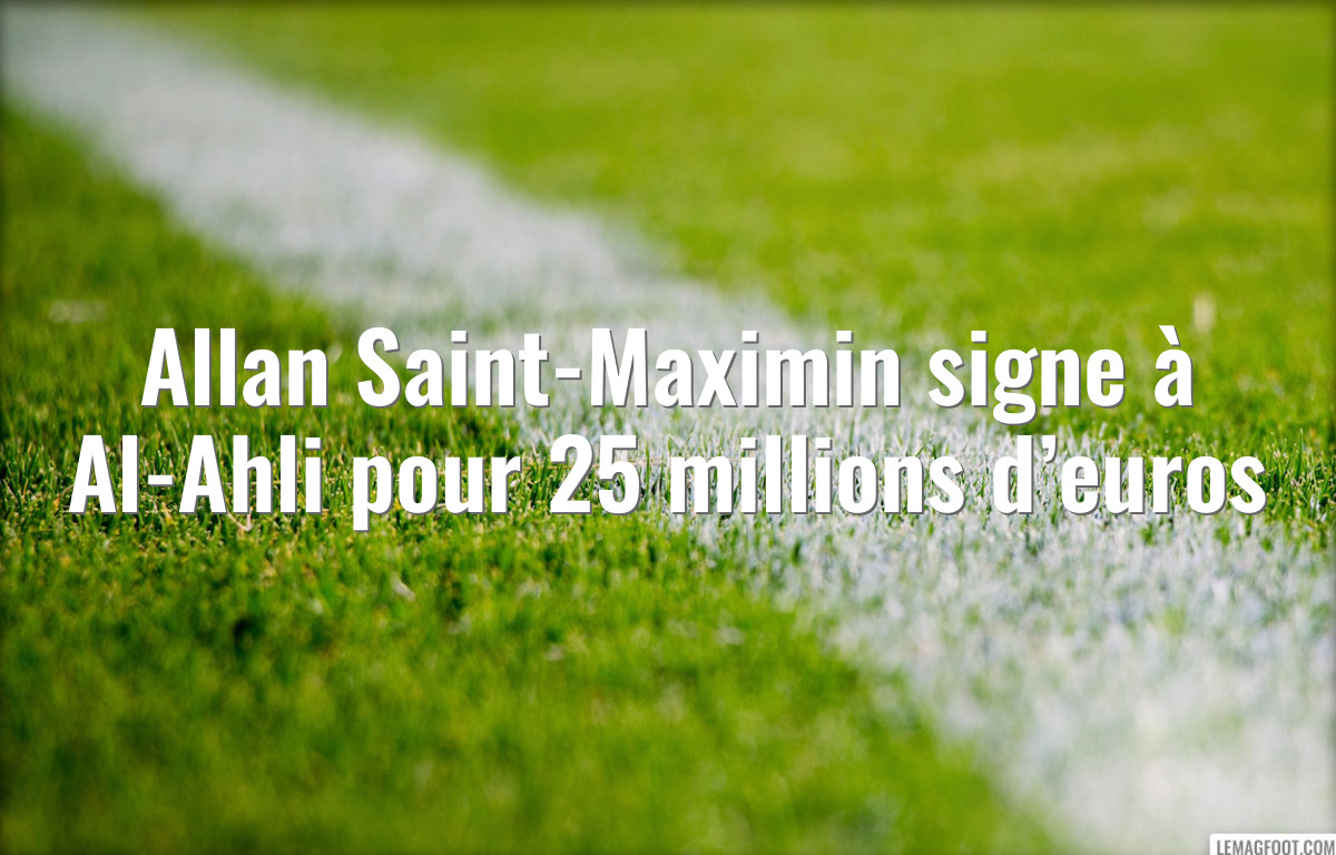 Allan Saint-Maximin signe à Al-Ahli pour 25 millions d’euros