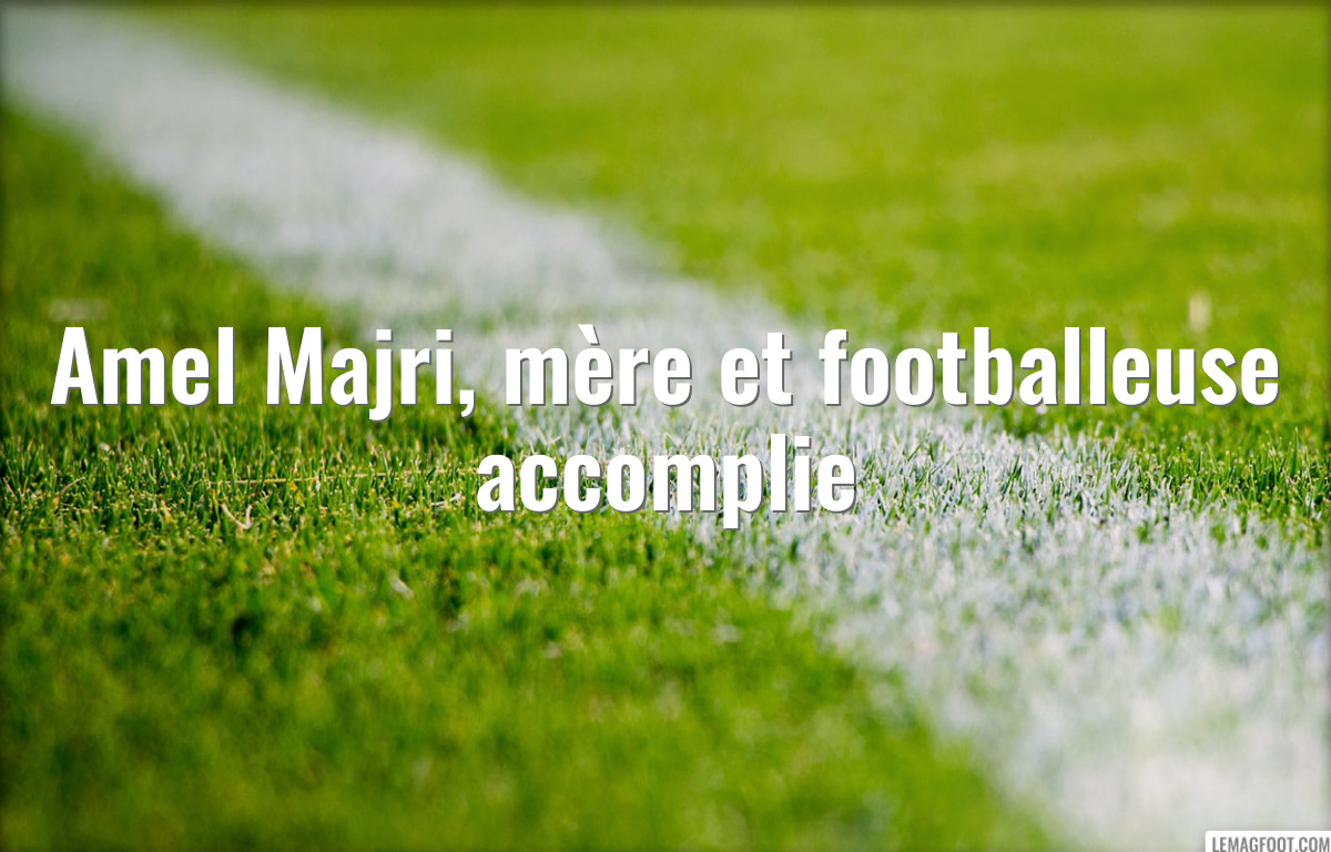 Amel Majri, mère et footballeuse accomplie