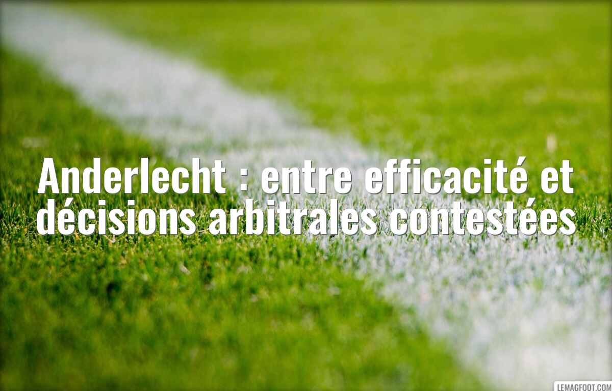 Anderlecht : entre efficacité et décisions arbitrales contestées