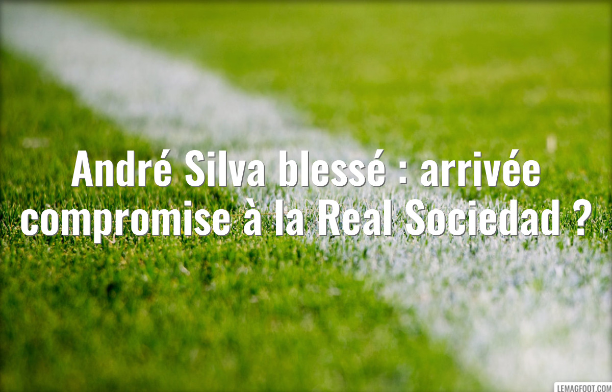 André Silva blessé : arrivée compromise à la Real Sociedad ?