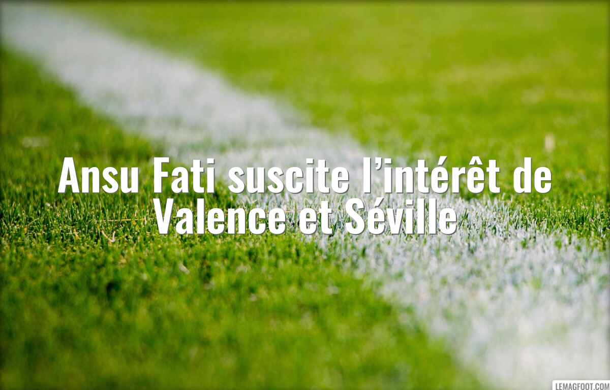 Ansu Fati suscite l’intérêt de Valence et Séville
