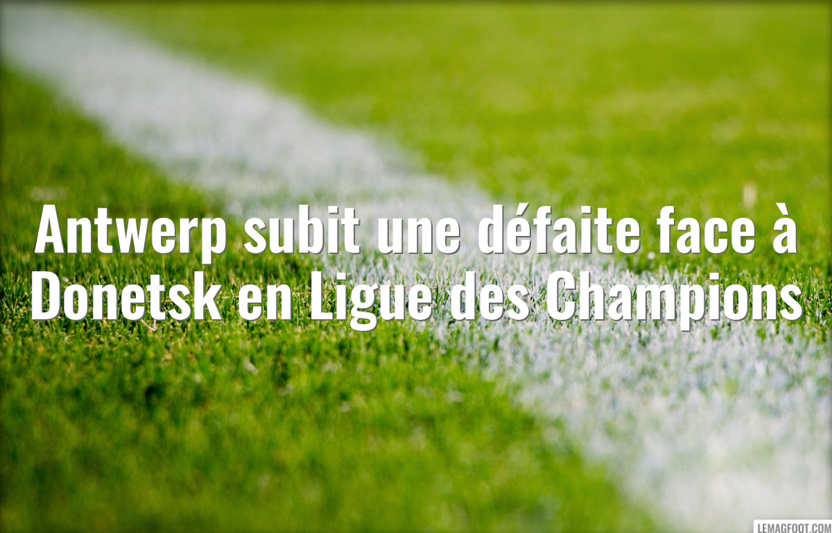Antwerp subit une défaite face à Donetsk en Ligue des Champions