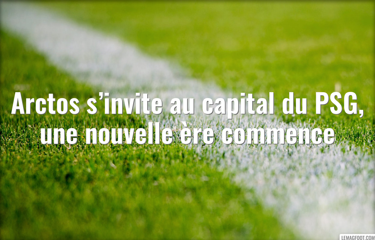 Arctos s’invite au capital du PSG, une nouvelle ère commence