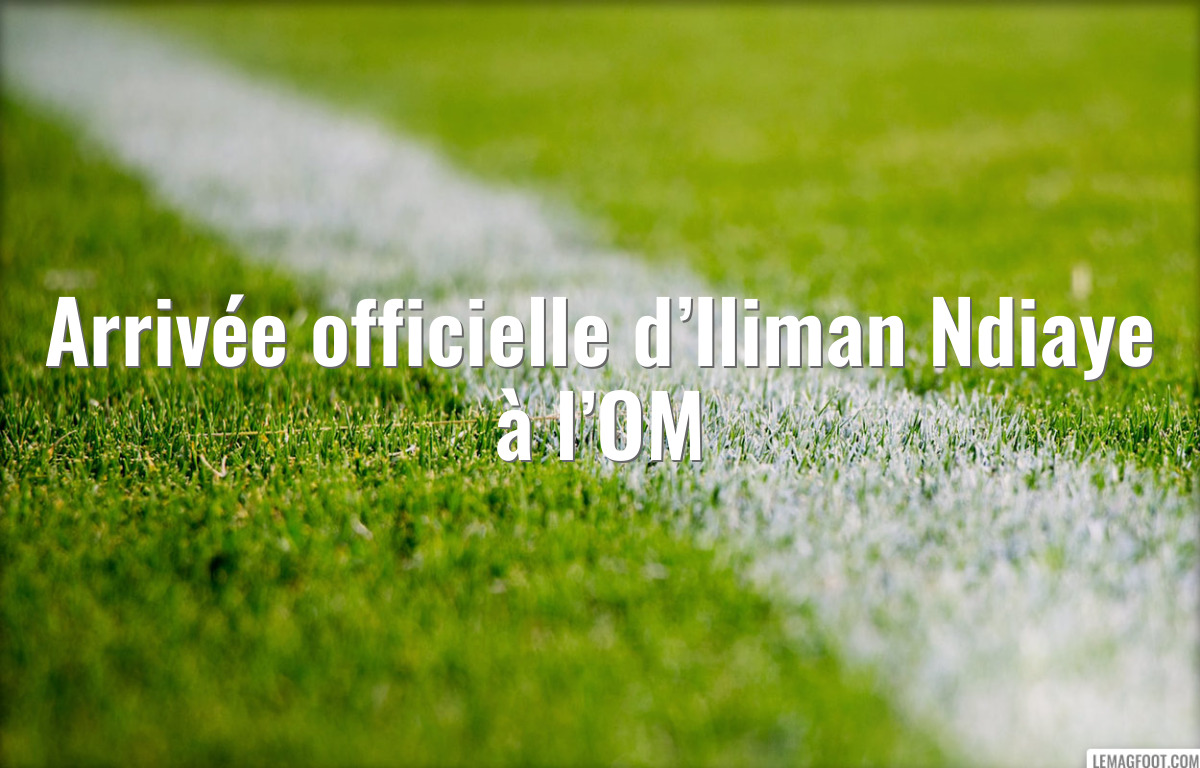 Arrivée officielle d’Iliman Ndiaye à l’OM