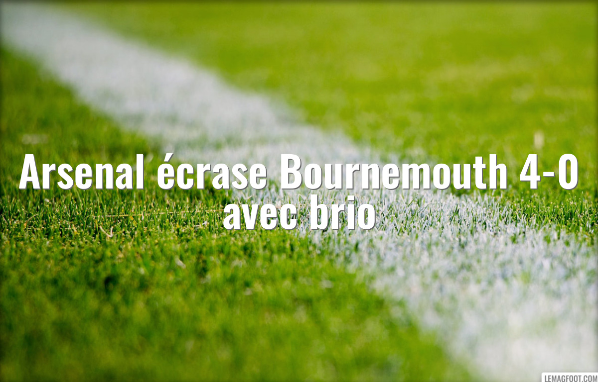 Arsenal écrase Bournemouth 4-0 avec brio