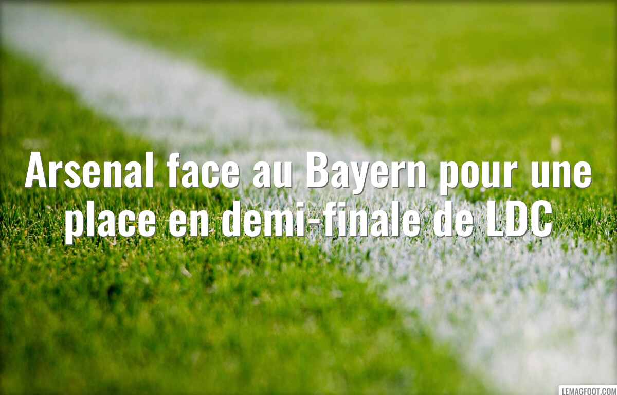 Arsenal face au Bayern pour une place en demi-finale de LDC