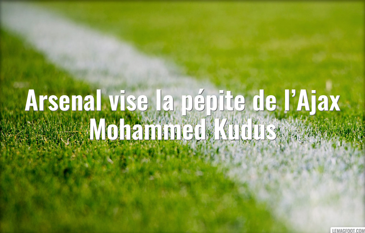Arsenal vise la pépite de l’Ajax Mohammed Kudus
