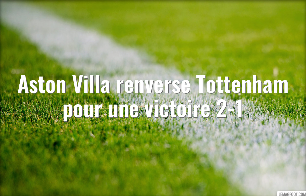 Aston Villa renverse Tottenham pour une victoire 2-1