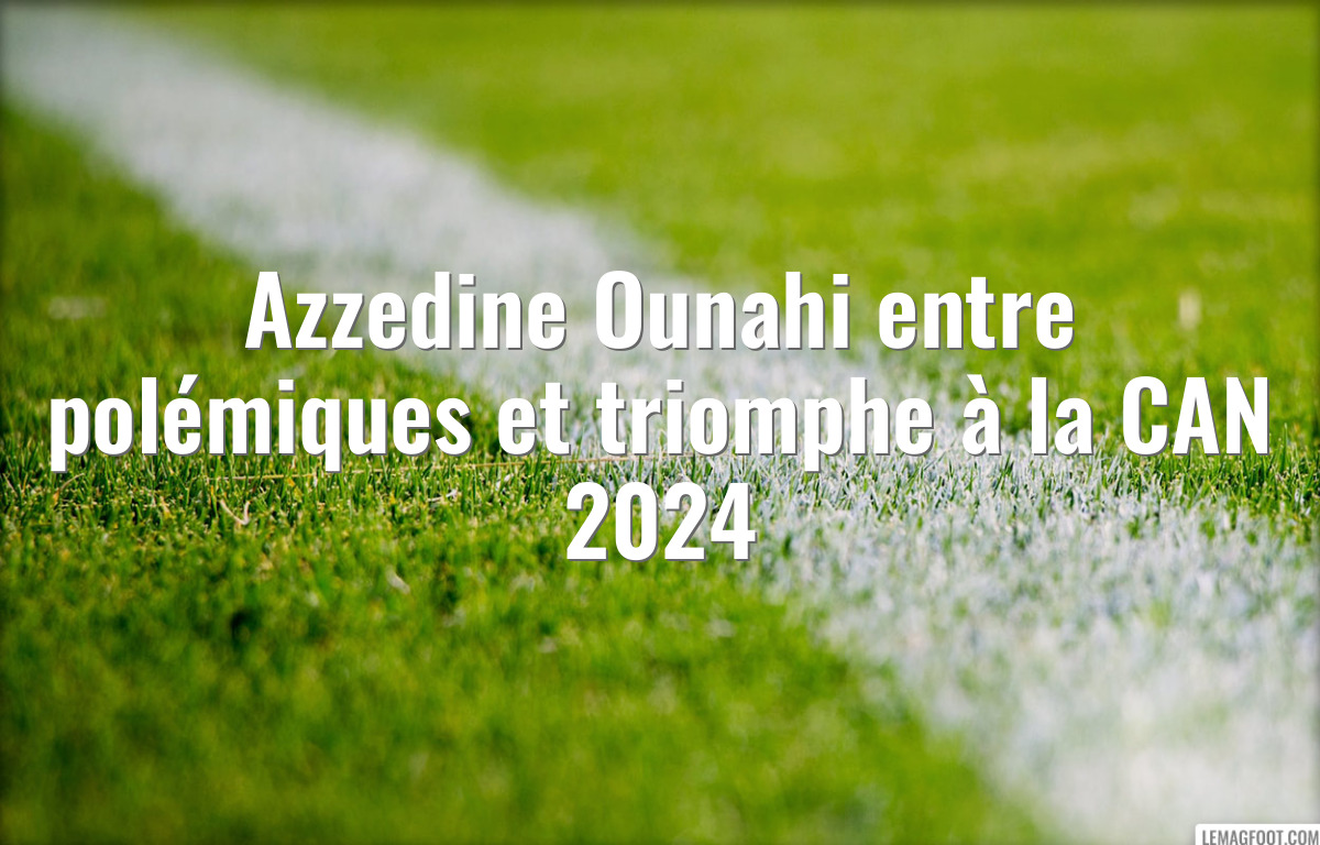 Azzedine Ounahi entre polémiques et triomphe à la CAN 2024