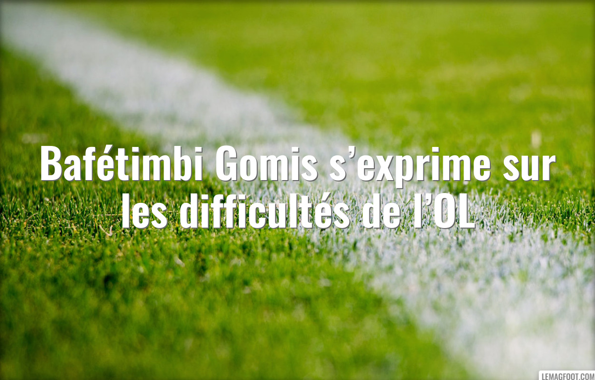 Bafétimbi Gomis s’exprime sur les difficultés de l’OL