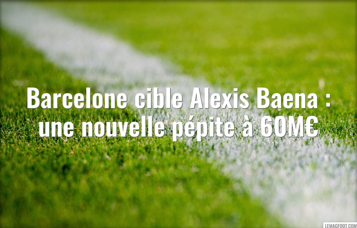 Barcelone cible Alexis Baena : une nouvelle pépite à 60M€