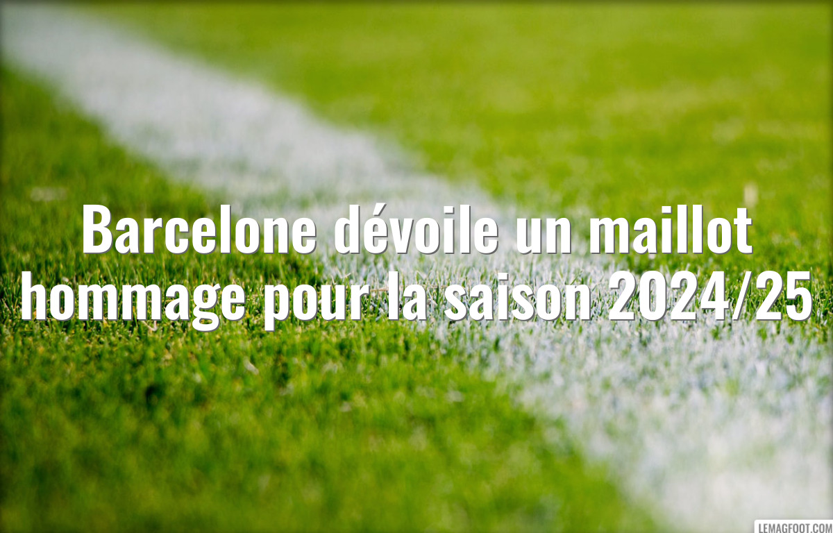 Barcelone dévoile un maillot hommage pour la saison 2024/25