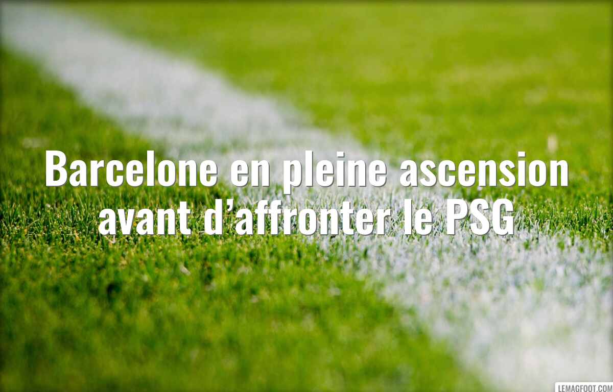 Barcelone en pleine ascension avant d’affronter le PSG
