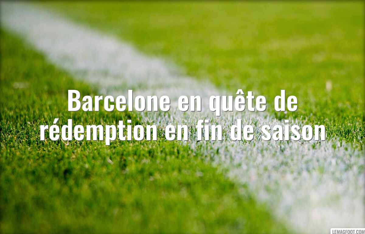 Barcelone en quête de rédemption en fin de saison