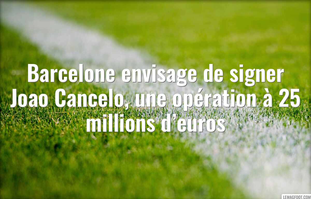 Barcelone envisage de signer Joao Cancelo, une opération à 25 millions d’euros