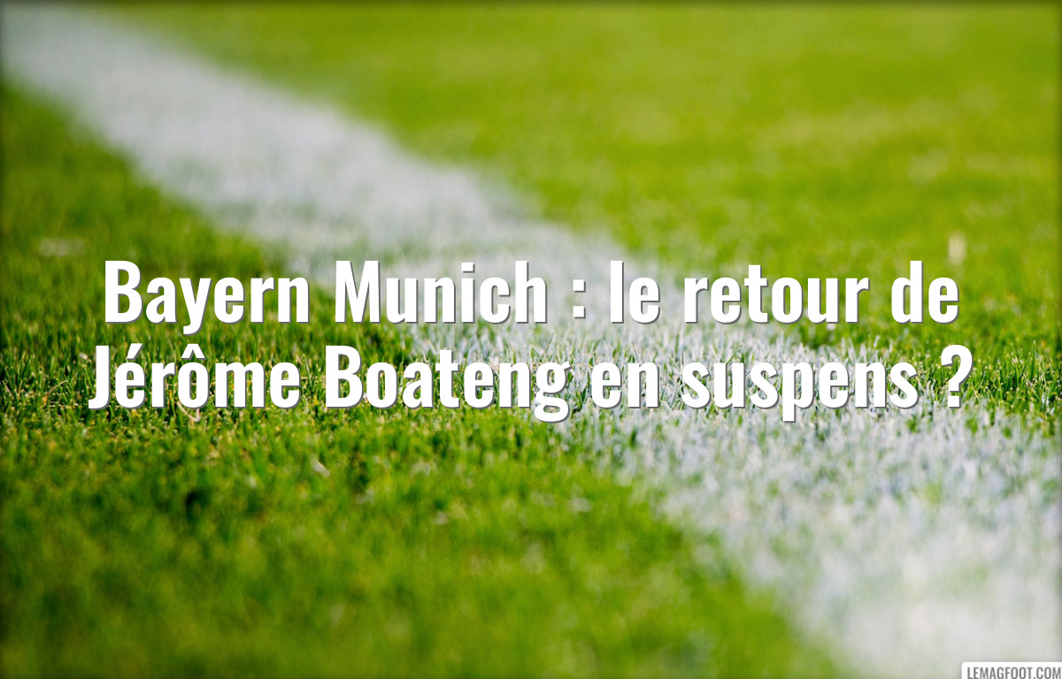 Bayern Munich : le retour de Jérôme Boateng en suspens ?