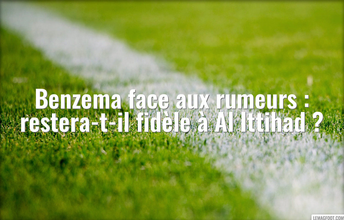 Benzema face aux rumeurs : restera-t-il fidèle à Al Ittihad ?