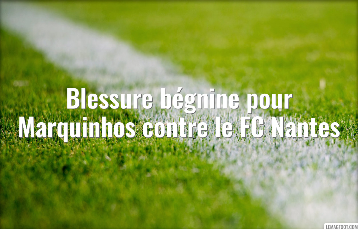 Blessure bégnine pour Marquinhos contre le FC Nantes