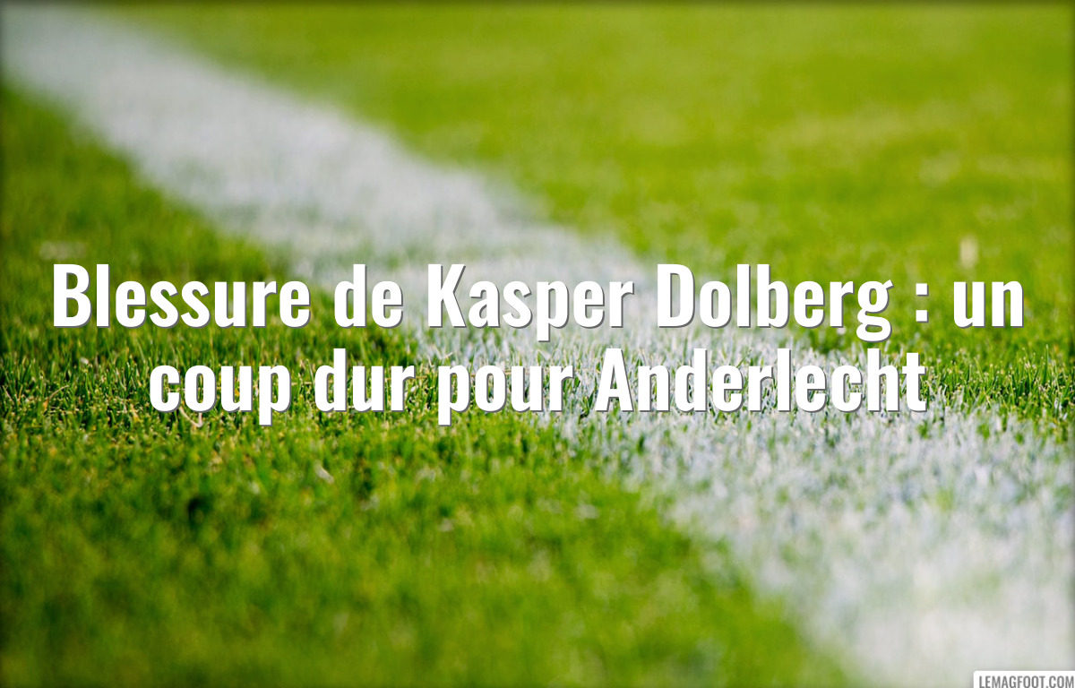 Blessure de Kasper Dolberg : un coup dur pour Anderlecht