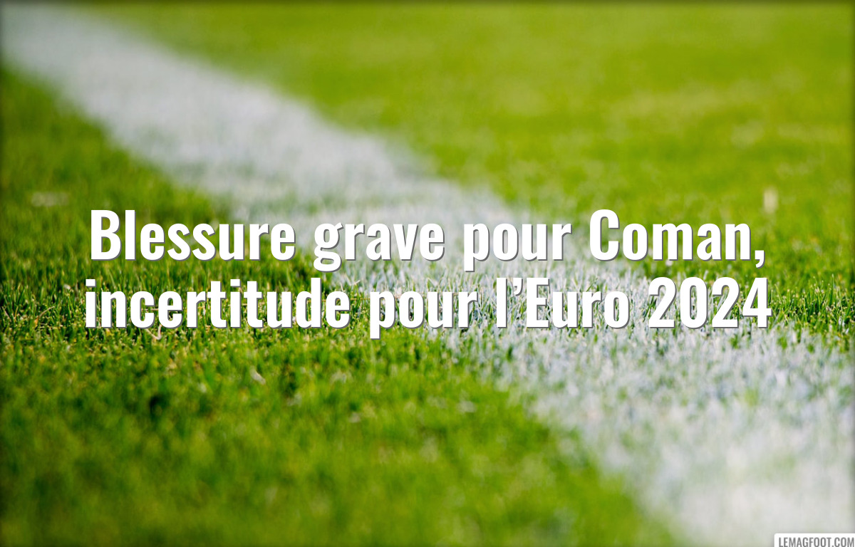 Blessure grave pour Coman, incertitude pour l’Euro 2024