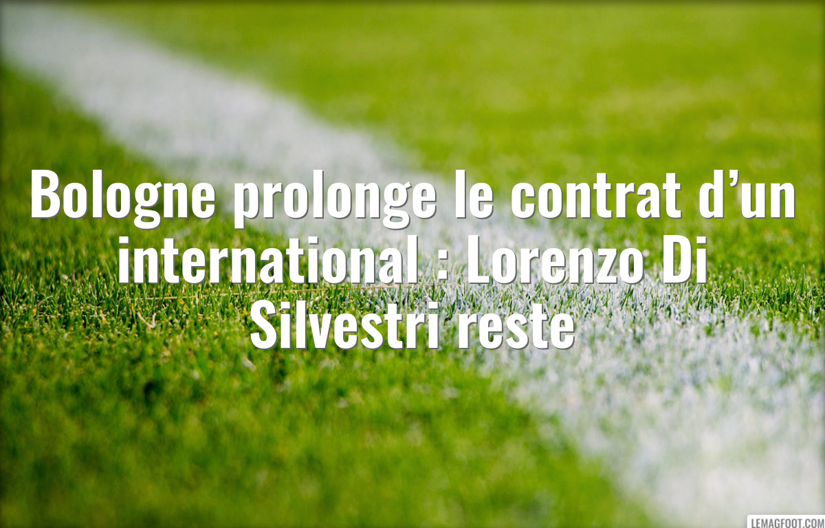Bologne prolonge le contrat d’un international : Lorenzo Di Silvestri reste