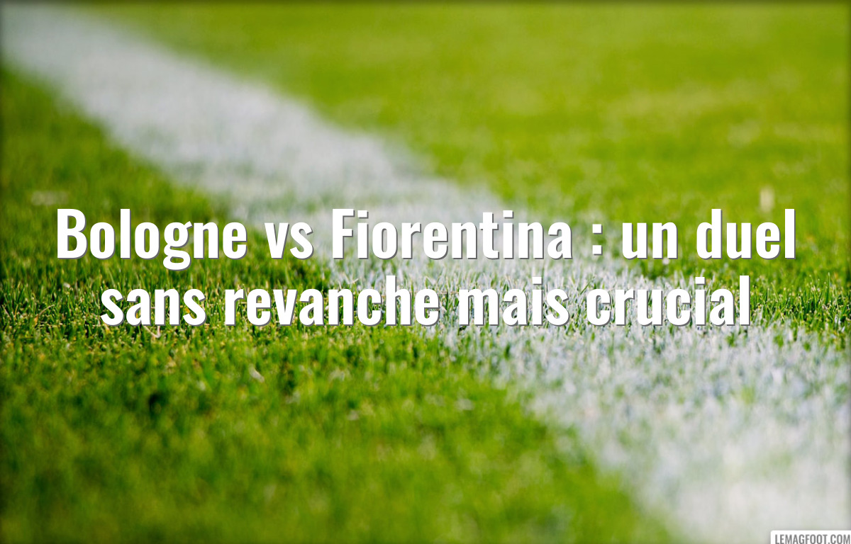 Bologne vs Fiorentina : un duel sans revanche mais crucial