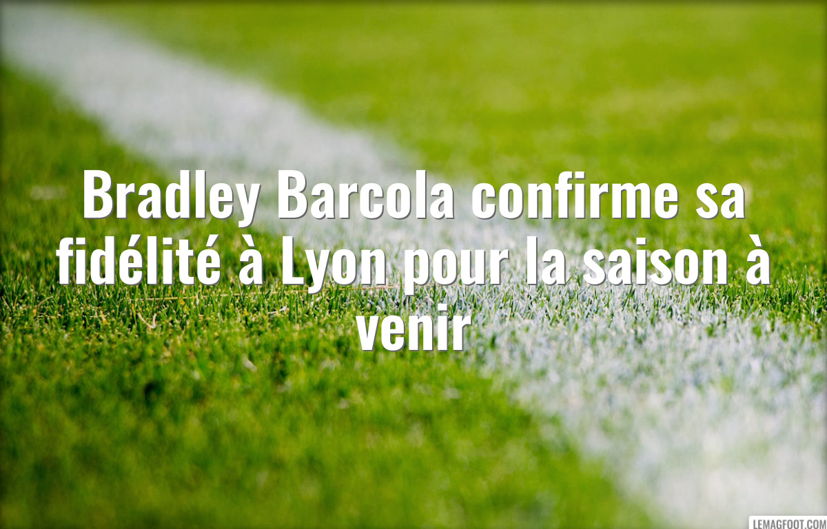 Bradley Barcola confirme sa fidélité à Lyon pour la saison à venir