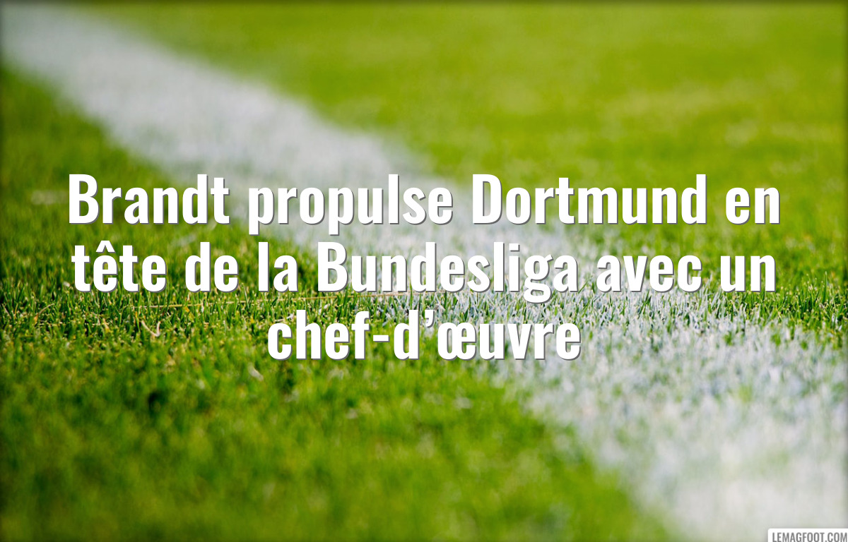 Brandt propulse Dortmund en tête de la Bundesliga avec un chef-d’œuvre