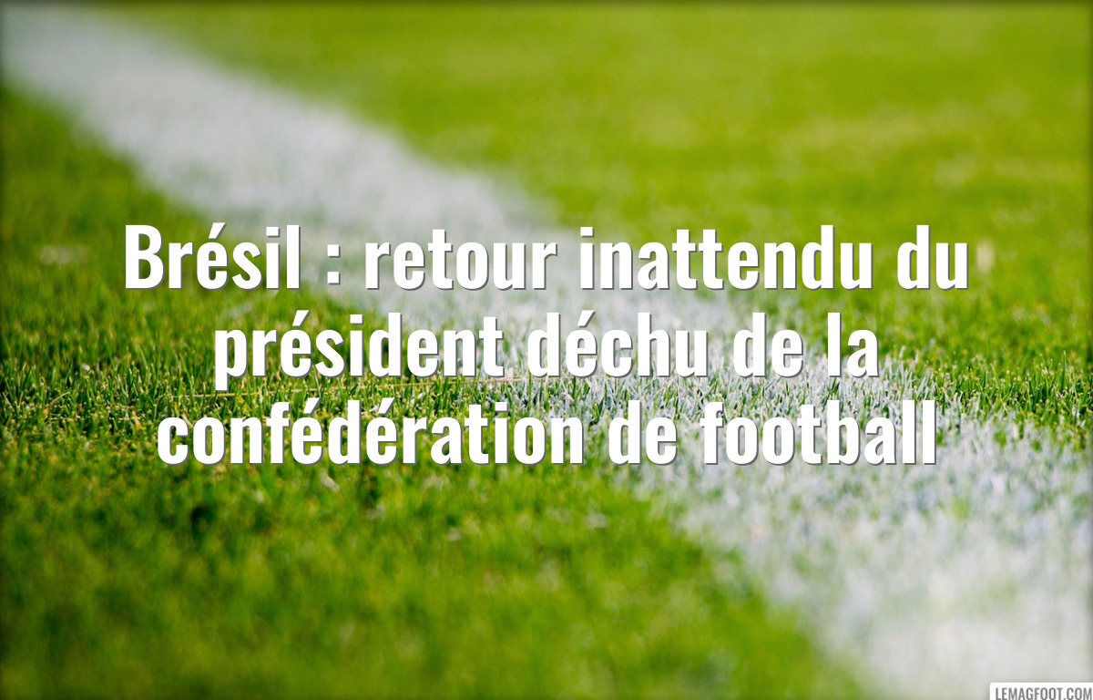 Brésil : retour inattendu du président déchu de la confédération de football
