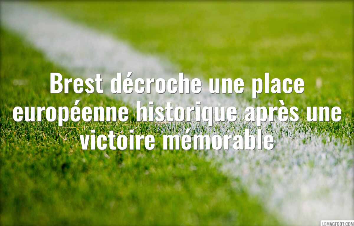 Brest décroche une place européenne historique après une victoire mémorable