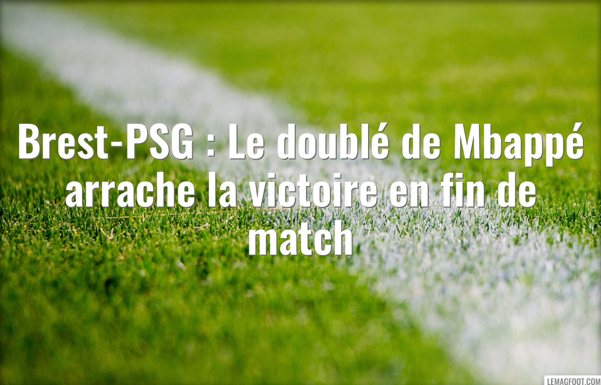 Brest-PSG : Le doublé de Mbappé arrache la victoire en fin de match