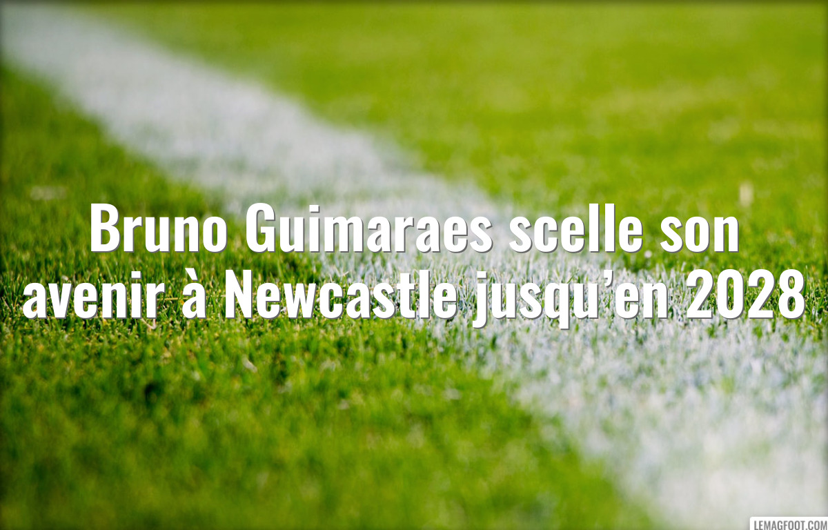 Bruno Guimaraes scelle son avenir à Newcastle jusqu’en 2028