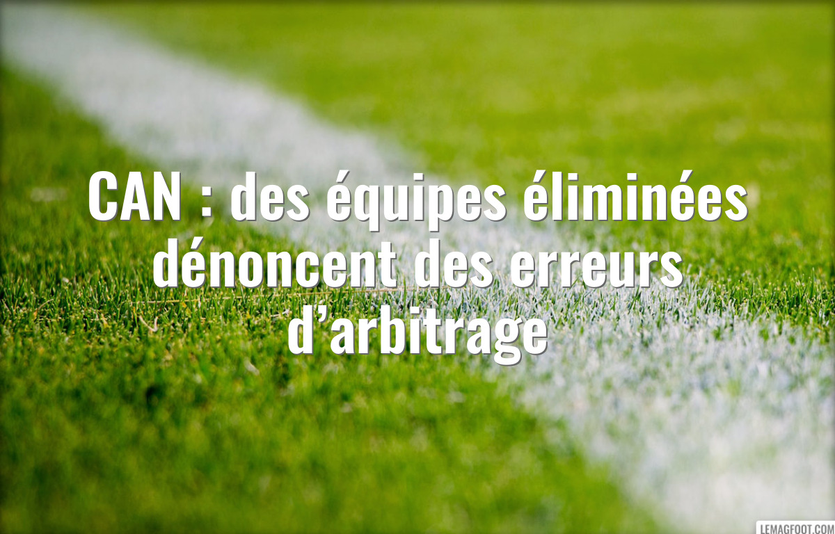 CAN : des équipes éliminées dénoncent des erreurs d’arbitrage