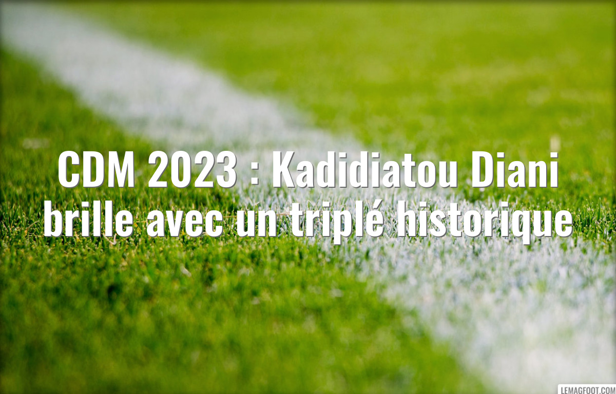 CDM 2023 : Kadidiatou Diani brille avec un triplé historique