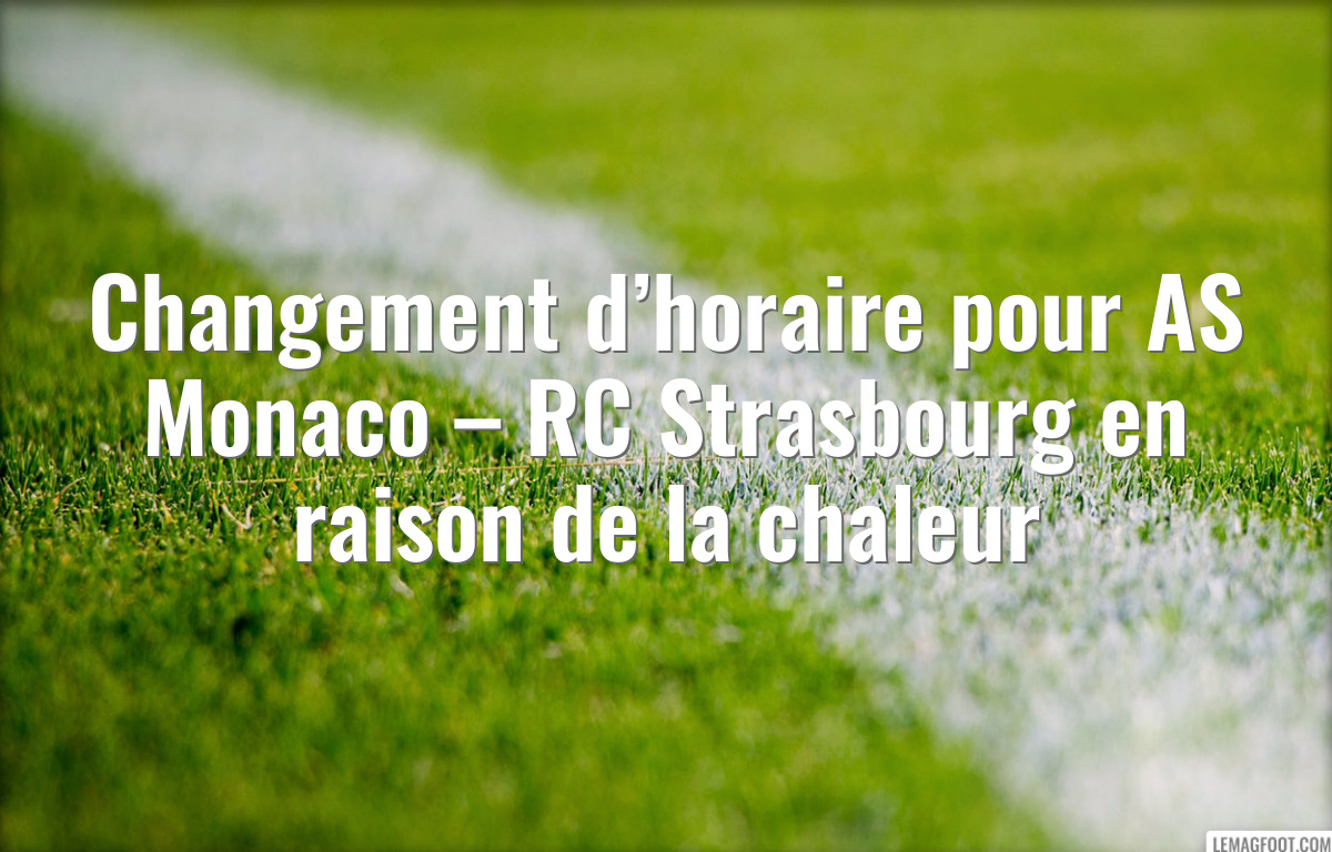 Changement d’horaire pour AS Monaco – RC Strasbourg en raison de la chaleur
