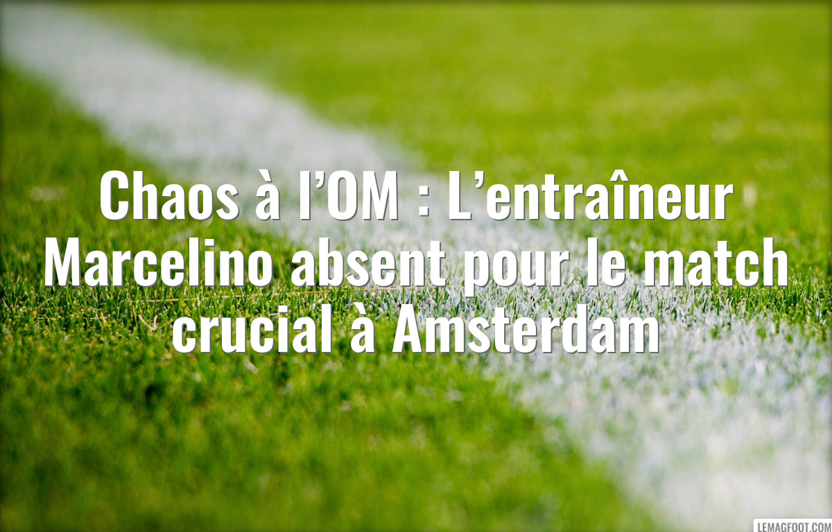 Chaos à l’OM : L’entraîneur Marcelino absent pour le match crucial à Amsterdam