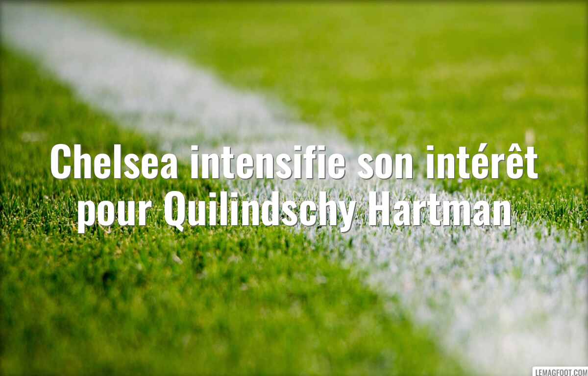 Chelsea intensifie son intérêt pour Quilindschy Hartman