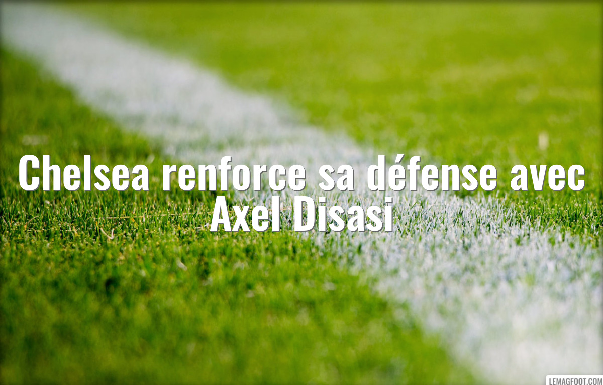 Chelsea renforce sa défense avec Axel Disasi