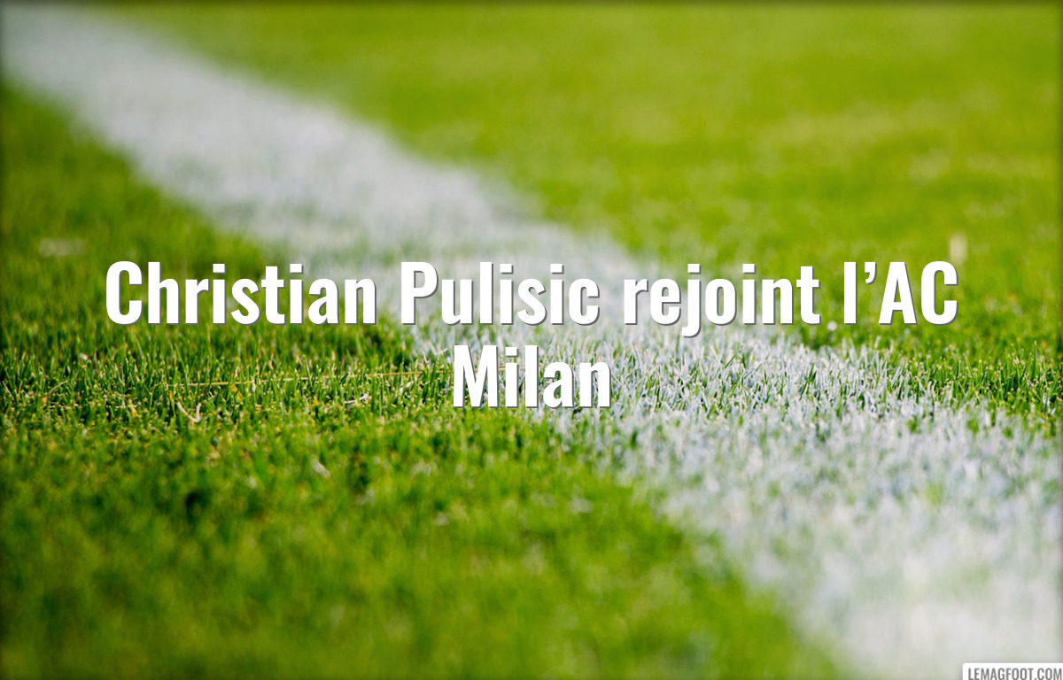 Christian Pulisic rejoint l’AC Milan