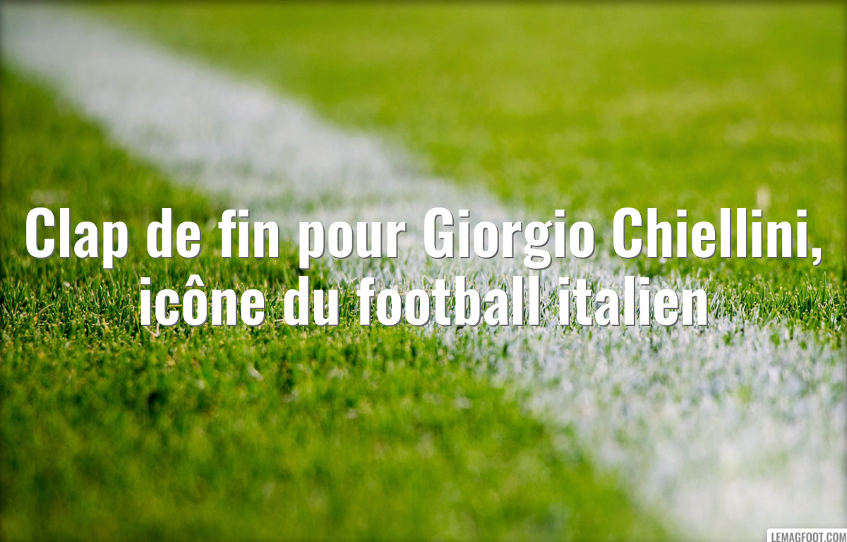 Clap de fin pour Giorgio Chiellini, icône du football italien