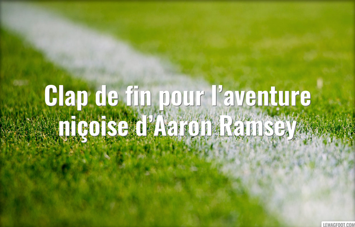 Clap de fin pour l’aventure niçoise d’Aaron Ramsey